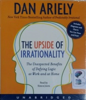 The Upside of Irrationality - The Unexpected Benefits of Defying Logic at Work and Home written by Dan Ariely performed by Simon Jones on CD (Unabridged)